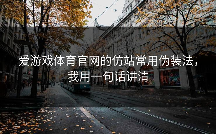 爱游戏体育官网的仿站常用伪装法，我用一句话讲清