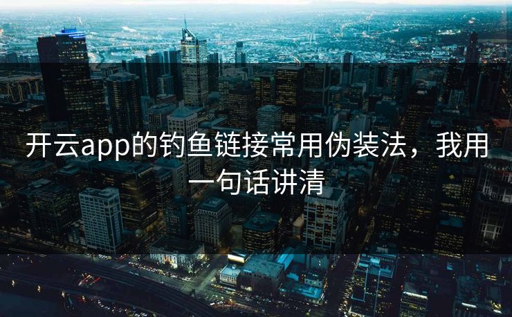 开云app的钓鱼链接常用伪装法，我用一句话讲清