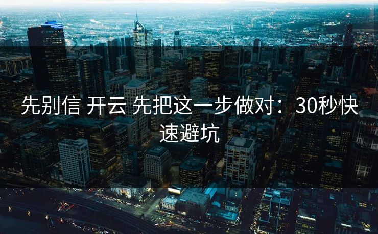 先别信 开云 先把这一步做对：30秒快速避坑