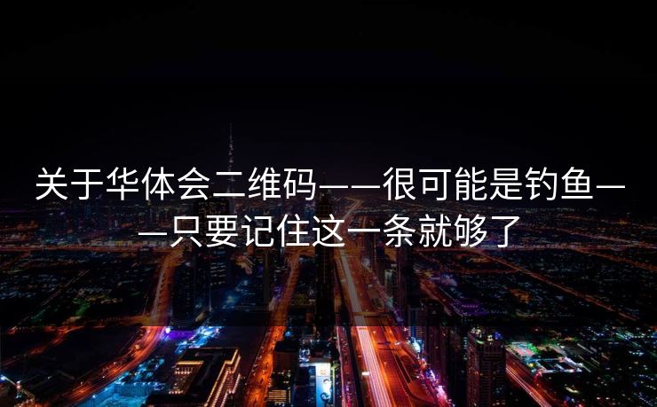 关于华体会二维码——很可能是钓鱼——只要记住这一条就够了