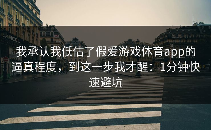我承认我低估了假爱游戏体育app的逼真程度,到这一步我才醒:1分钟快速避坑 我承认我低估了假爱游戏体育app的逼真程度,到这一步我才醒:1分钟快速避坑