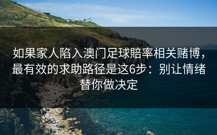 如果家人陷入澳门足球賠率相关赌博,最有效的求助路径是这6步:别让情绪替你做决定 如果家人陷入澳门足球賠率相关赌博,最有效的求助路径是这6步:别让情绪替你做决定