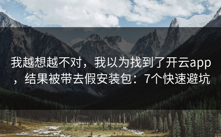 我越想越不对,我以为找到了开云app,结果被带去假安装包:7个快速避坑 我越想越不对,我以为找到了开云app,结果被带去假安装包:7个快速避坑