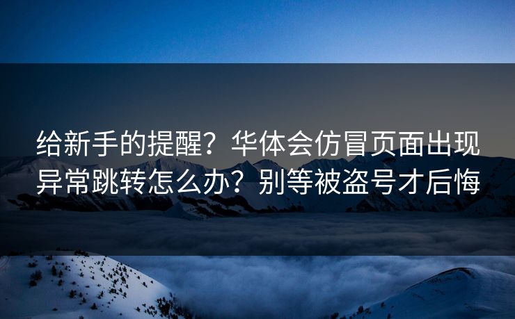 给新手的提醒？华体会仿冒页面出现异常跳转怎么办？别等被盗号才后悔