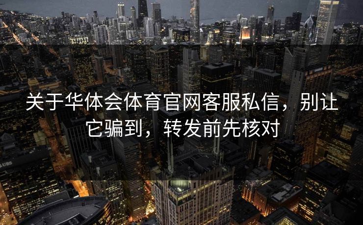 关于华体会体育官网客服私信，别让它骗到，转发前先核对
