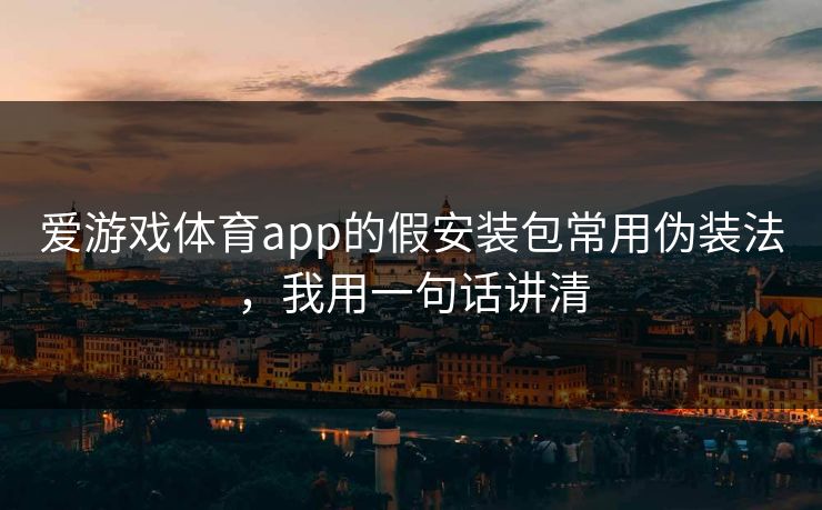 爱游戏体育app的假安装包常用伪装法，我用一句话讲清