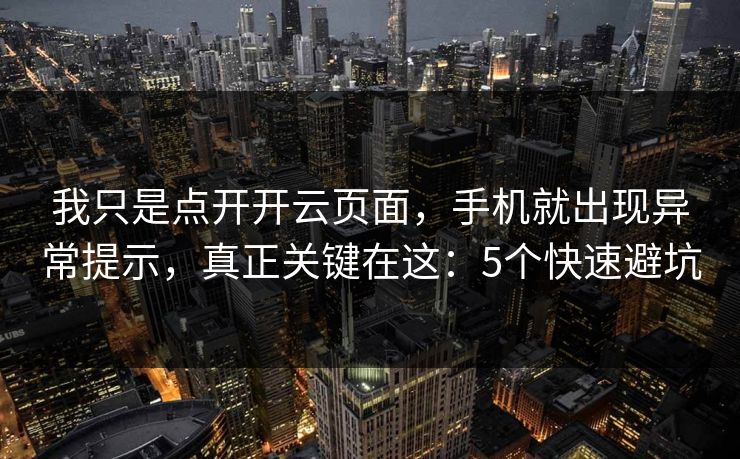 我只是点开开云页面，手机就出现异常提示，真正关键在这：5个快速避坑