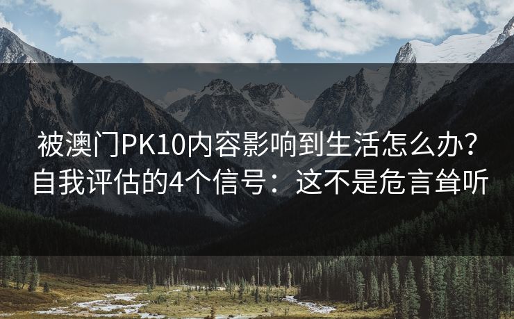 被澳门PK10内容影响到生活怎么办？自我评估的4个信号：这不是危言耸听