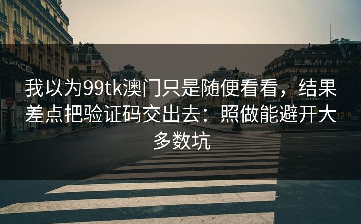 我以为99tk澳门只是随便看看,结果差点把验证码交出去:照做能避开大多数坑 我以为99tk澳门只是随便看看,结果差点把验证码交出去:照做能避开大多数坑