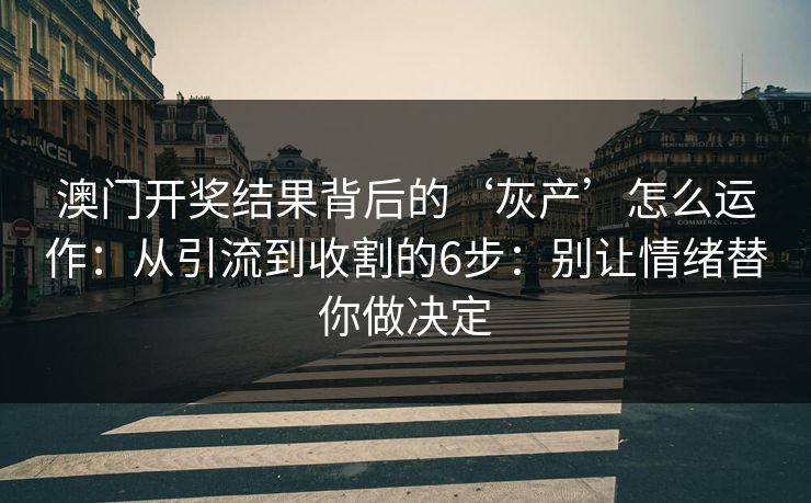 澳门开奖结果背后的‘灰产’怎么运作:从引流到收割的6步:别让情绪替你做决定 澳门开奖结果背后的‘灰产’怎么运作:从引流到收割的6步:别让情绪替你做决定