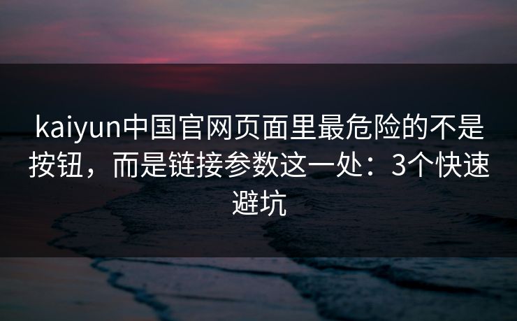 kaiyun中国官网页面里最危险的不是按钮,而是链接参数这一处:3个快速避坑 kaiyun中国官网页面里最危险的不是按钮,而是链接参数这一处:3个快速避坑