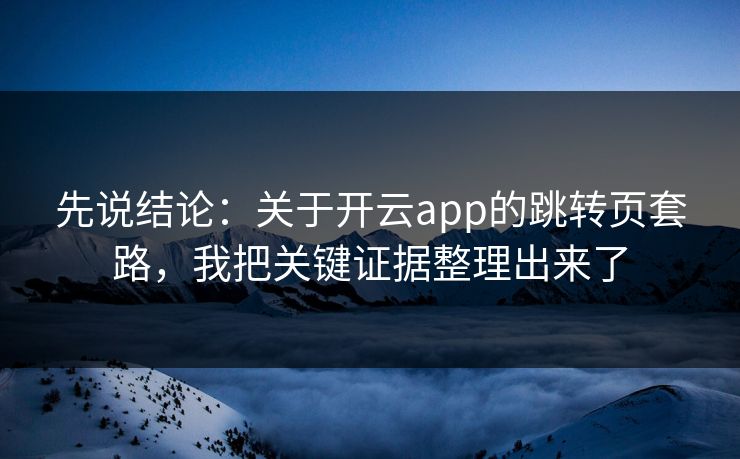 先说结论:关于开云app的跳转页套路,我把关键证据整理出来了 先说结论:关于开云app的跳转页套路,我把关键证据整理出来了