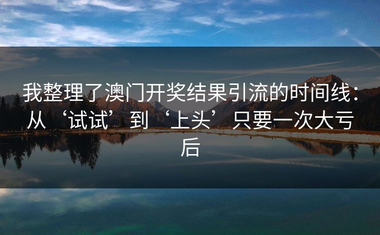 我整理了澳门开奖结果引流的时间线：从‘试试’到‘上头’只要一次大亏后