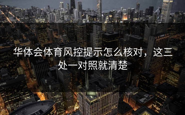 华体会体育风控提示怎么核对，这三处一对照就清楚