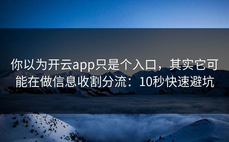 你以为开云app只是个入口,其实它可能在做信息收割分流:10秒快速避坑 你以为开云app只是个入口,其实它可能在做信息收割分流:10秒快速避坑