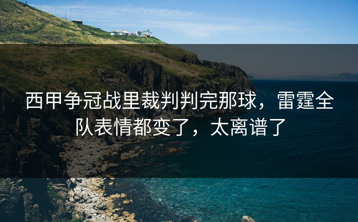 西甲争冠战里裁判判完那球,雷霆全队表情都变了,太离谱了 西甲争冠战里裁判判完那球,雷霆全队表情都变了,太离谱了